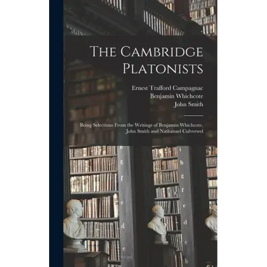 The Cambridge Platonists: Being Selections From the Writings of Benjamin Whichcote, John Smith and Nathanael Culverwel