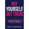 Put Yourself Out there: 10 Mind-Hacks to Elevate Your Presence and Increase Your Influence
