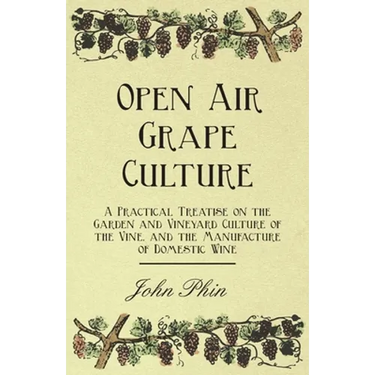 Open Air Grape Culture - A Practical Treatise on the Garden and Vineyard Culture of the Vine, and the Manufacture of Domestic Wine