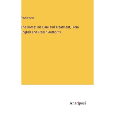 The Horse: His Care and Treatment, From English and French Authority