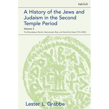 A History of the Jews and Judaism in the Second Temple Period, Volume 3: The Maccabaean Revolt, Hasmonaean Rule, and Herod the Great (175-4 Bce)