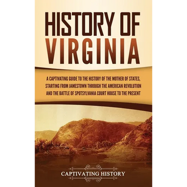 History of Virginia: A Captivating Guide to the History of the Mother of States, Starting from Jamestown through the American Revolution and the Battl