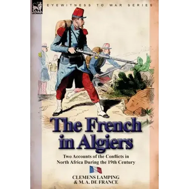The French in Algiers: Two Accounts of the Conflicts in North Africa During the 19th Century