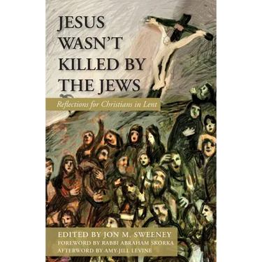 Jesus Wasn't Killed by the Jews: Reflections for Christians in Lent