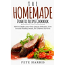 The Homemade Diabetic Recipes Cookbook: How to Make Your Own Quick, Delicious, Low Fat and Healthy Meals for Diabetes Reverse