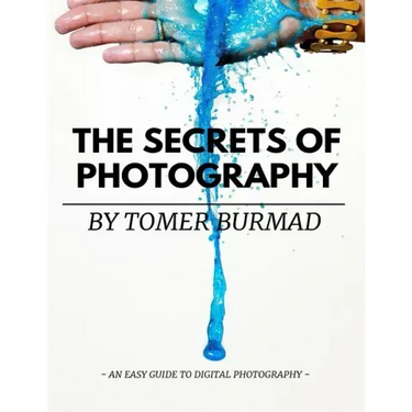 The Secrets of Photography By Tomer Burmad: An easy guide to become a professional photographer