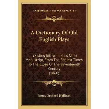 A Dictionary of Old English Plays: Existing Either in Print or in Manuscript, from the Earliest Times to the Close of the Seventeenth Century (1860)