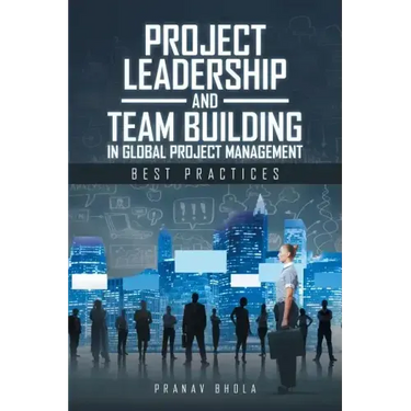 Project Leadership and Team Building in Global Project Management: Best Practices