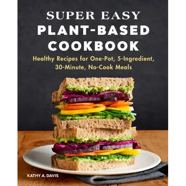 Super Easy Plant-Based Cookbook: Healthy Recipes for One-Pot, 5-Ingredient, 30-Minute, No-Cook Meals