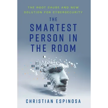 The Smartest Person in the Room: The Root Cause and New Solution for Cybersecurity