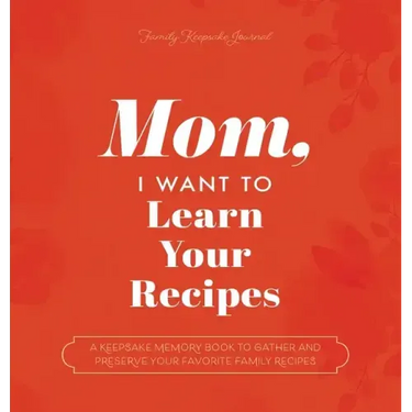 Mom, I Want to Learn Your Recipes: A Keepsake Memory Book to Gather and Preserve Your Favorite Family Recipes