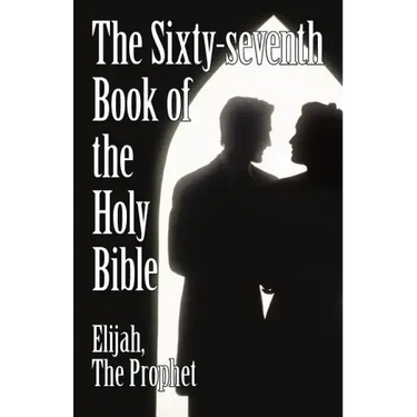 The Sixty-Seventh Book of the Holy Bible by Elijah the Prophet as God Promised from the Book of Malachi.