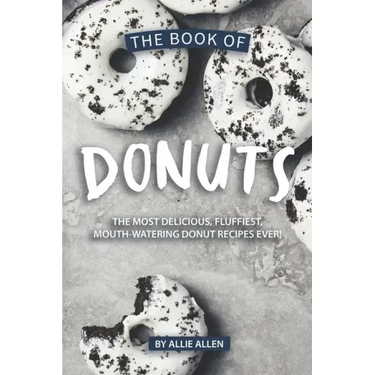 The Book of Donuts: The Most Delicious, Fluffiest, Mouth-Watering Donut Recipes Ever!