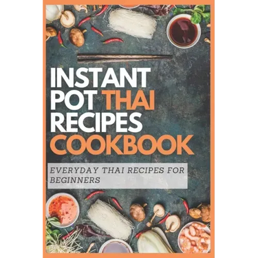 Instant Pot Thai Recipes Cookbook: Everyday Thai Recipes for Beginners