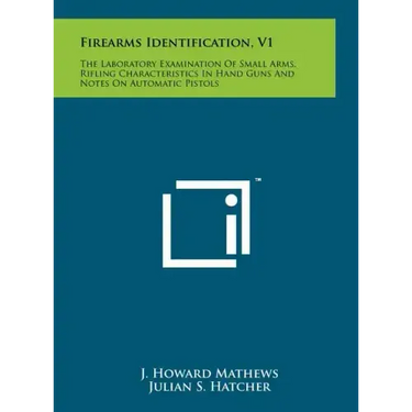 Firearms Identification, V1: The Laboratory Examination Of Small Arms, Rifling Characteristics In Hand Guns And Notes On Automatic Pistols