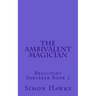 The Ambivalent Magician: Reluctant Sorcerer Book 3