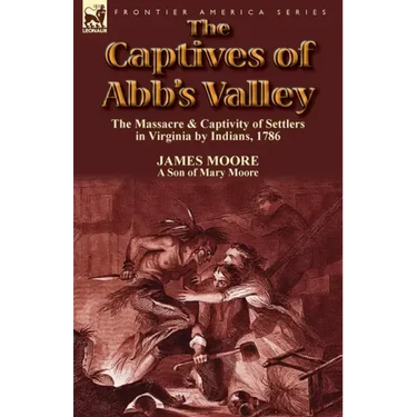 The Captives of Abb's Valley: the Massacre & Captivity of Settlers in Virginia by Indians, 1786