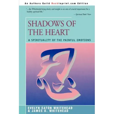Shadows Of The Heart: A Spirituality of the Painful Emotions