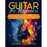 Guitar for Beginners A Practical Guide To Teaching Yourself To Play Guitar In A Week Or Less Even If You've Never Seen (Or Heard) A Guitar Before In Y