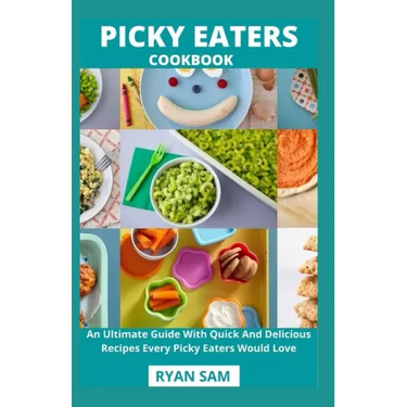 Picky Eaters Cookbook: An Ultimate Guide With Quick And Delicious Recipes Every Picky Eaters Would Love