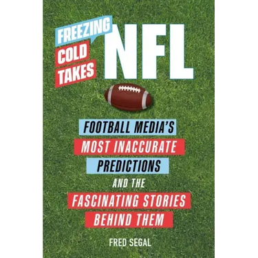 Freezing Cold Takes: NFL: Football Media's Most Inaccurate Predictions--And the Fascinating Stories Behind Them