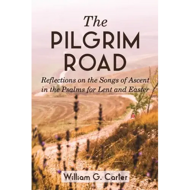 The Pilgrim Road: Reflections on the Songs of Ascent in the Psalms for Lent and Easter