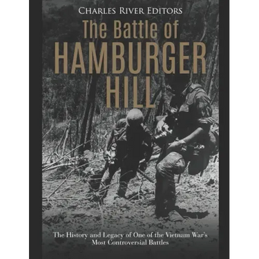 The Battle of Hamburger Hill: The History and Legacy of One of the Vietnam War's Most Controversial Battles