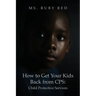 How to Get Your Kids Back from CPS: Child Protective Services