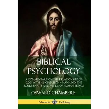 Biblical Psychology: A Commentary on the Relationship of God with His Creation - Mankind; the Souls, Spirits and Minds of Human Beings