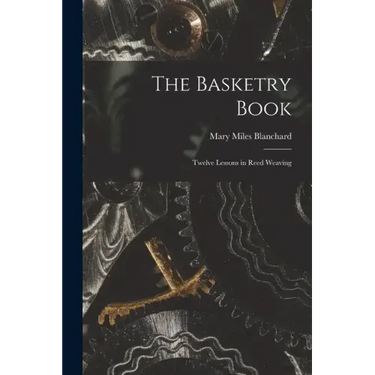The Basketry Book; Twelve Lessons in Reed Weaving