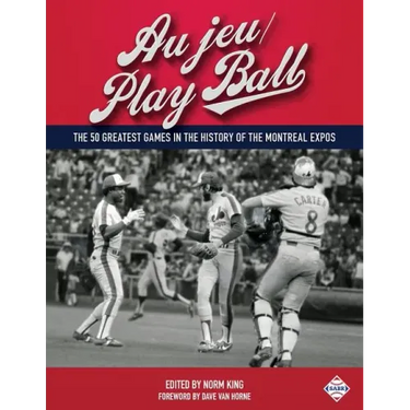 Au jeu/Play Ball: The 50 Greatest Games in the History of the Montreal Expos