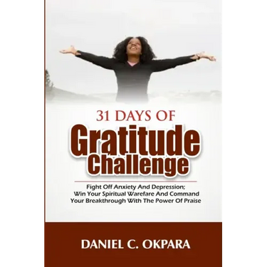 31 Days of Gratitude Challenge: Fight off Anxiety and Depression; Win Your Spiritual Warfare and Command Your Breakthrough With the Power of Praise