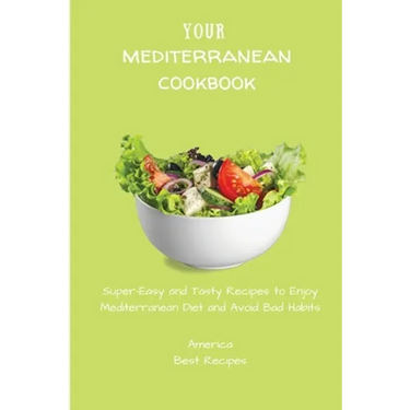 Your Mediterranean Cookbook: Super-Easy and Tasty Recipes to Enjoy Mediterranean Diet and Avoid Bad Habits