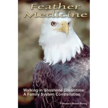 Feather Medicine: Walking in Shoshone Dreamtime: A Family Systems Constellation