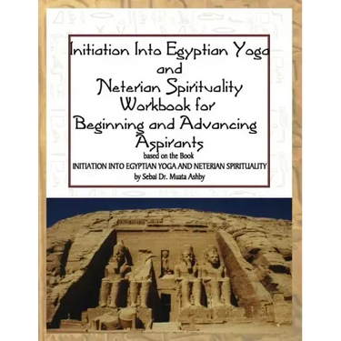 Initiation into Egyptian Yoga and Neterian Spirituality: A Workbook For Beginners and Advancing Aspirants