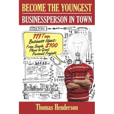 Become the Youngest Businessperson in Town: 111 Teen Business Ideas: From Simple $100 Plans to Great Personal Projects