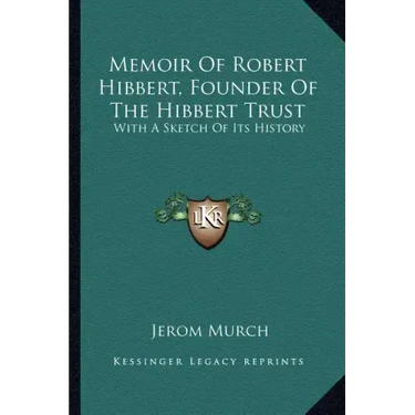 Memoir Of Robert Hibbert, Founder Of The Hibbert Trust: With A Sketch Of Its History