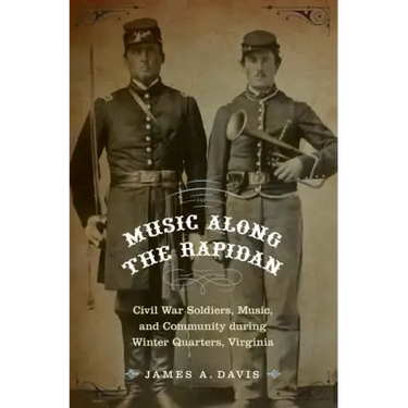 Music Along the Rapidan: Civil War Soldiers, Music, and Community During Winter Quarters, Virginia