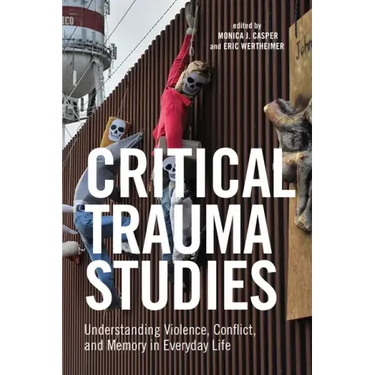 Critical Trauma Studies: Understanding Violence, Conflict and Memory in Everyday Life