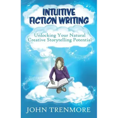 Intuitive Fiction Writing: Unlocking Your Natural Creative Storytelling Potential