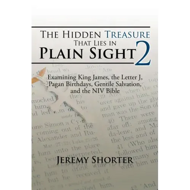 The Hidden Treasure That Lies in Plain Sight 2: Examining King James, the Letter J, Pagan Birthdays, Gentile Salvation, and the NIV Bible