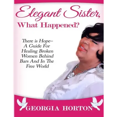 Elegant Sister, What Happened? There Is Hope- A Guide for Healing Broken Women Behind Bars and in the Free World a Step by Step Guide to Empowerment