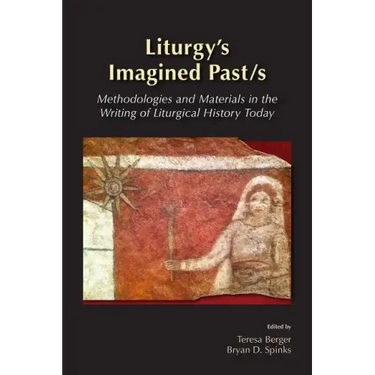 Liturgy's Imagined Past/s: Methodologies and Materials in the Writing of Liturgical History Today