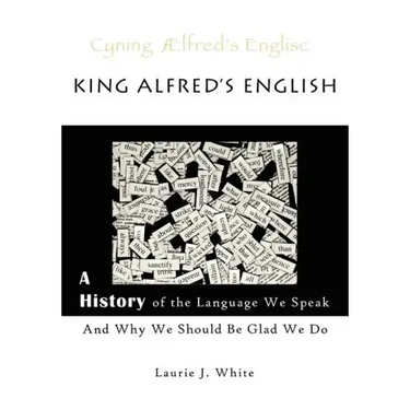 King Alfred's English, a History of the Language We Speak and Why We Should Be Glad We Do
