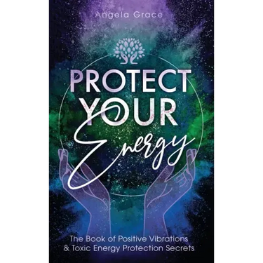 Protect Your Energy: The Book of Positive Vibrations & Toxic Energy Protection Secrets