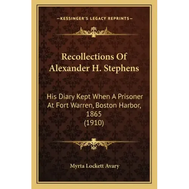 Recollections Of Alexander H. Stephens: His Diary Kept When A Prisoner At Fort Warren, Boston Harbor, 1865 (1910)
