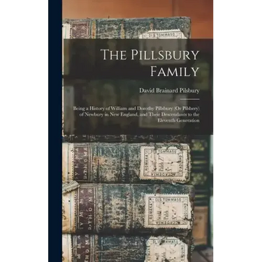 The Pillsbury Family: Being a History of William and Dorothy Pillsbury (Or Pilsbery) of Newbury in New England, and Their Descendants to the