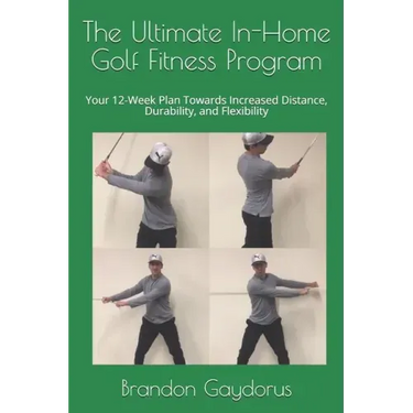 The Ultimate In-Home Golf Fitness Program: Your 12-Week Plan Towards Increased Distance, Durability, and Flexibility