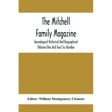 The Mitchell Family Magazine; Genealogical Historical And Biographical (Volume One And Two) Six Number