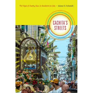 Cachita's Streets: The Virgin of Charity, Race, and Revolution in Cuba